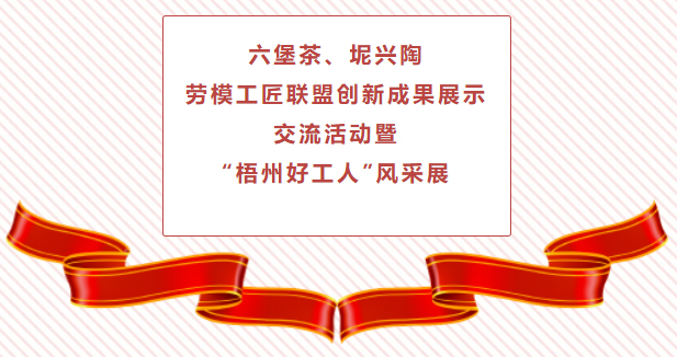 精彩預(yù)告！六堡茶、坭興陶勞模工匠聯(lián)盟創(chuàng)新成果展示交流活動暨“梧州好工人”風(fēng)采展將于4月25日舉行
